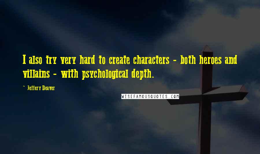 Jeffery Deaver Quotes: I also try very hard to create characters - both heroes and villains - with psychological depth.