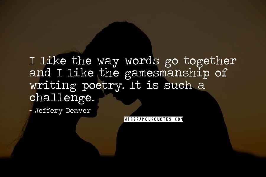 Jeffery Deaver Quotes: I like the way words go together and I like the gamesmanship of writing poetry. It is such a challenge.