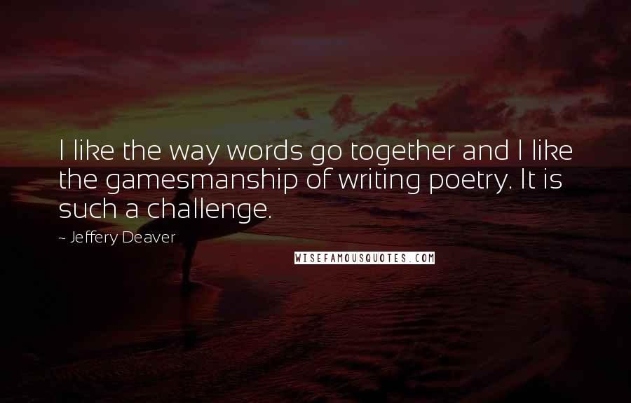 Jeffery Deaver Quotes: I like the way words go together and I like the gamesmanship of writing poetry. It is such a challenge.