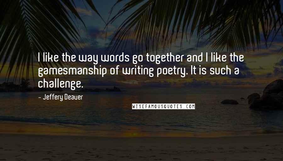 Jeffery Deaver Quotes: I like the way words go together and I like the gamesmanship of writing poetry. It is such a challenge.