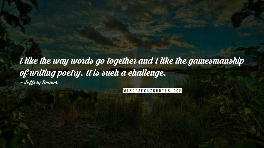 Jeffery Deaver Quotes: I like the way words go together and I like the gamesmanship of writing poetry. It is such a challenge.