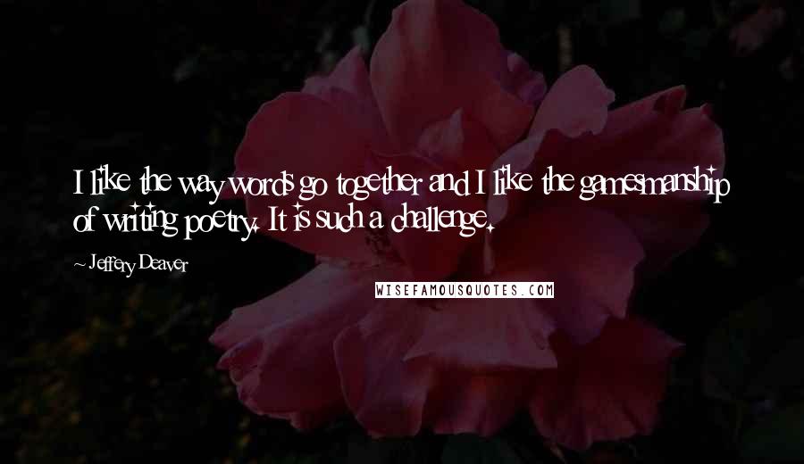 Jeffery Deaver Quotes: I like the way words go together and I like the gamesmanship of writing poetry. It is such a challenge.