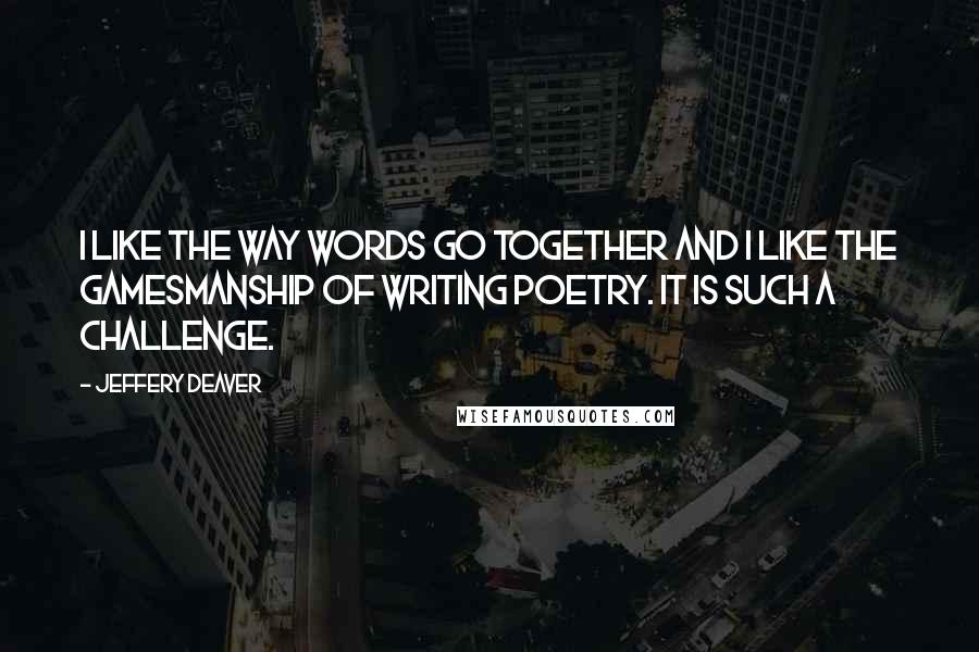 Jeffery Deaver Quotes: I like the way words go together and I like the gamesmanship of writing poetry. It is such a challenge.