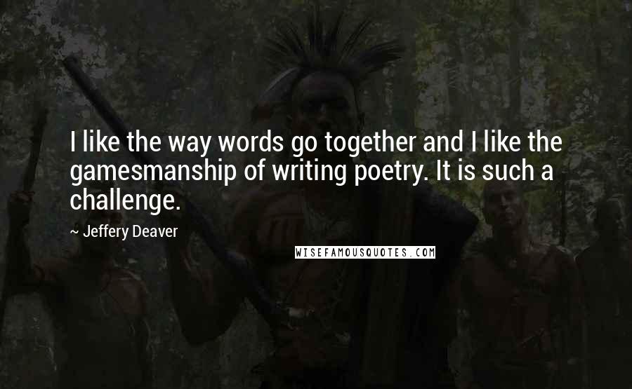 Jeffery Deaver Quotes: I like the way words go together and I like the gamesmanship of writing poetry. It is such a challenge.