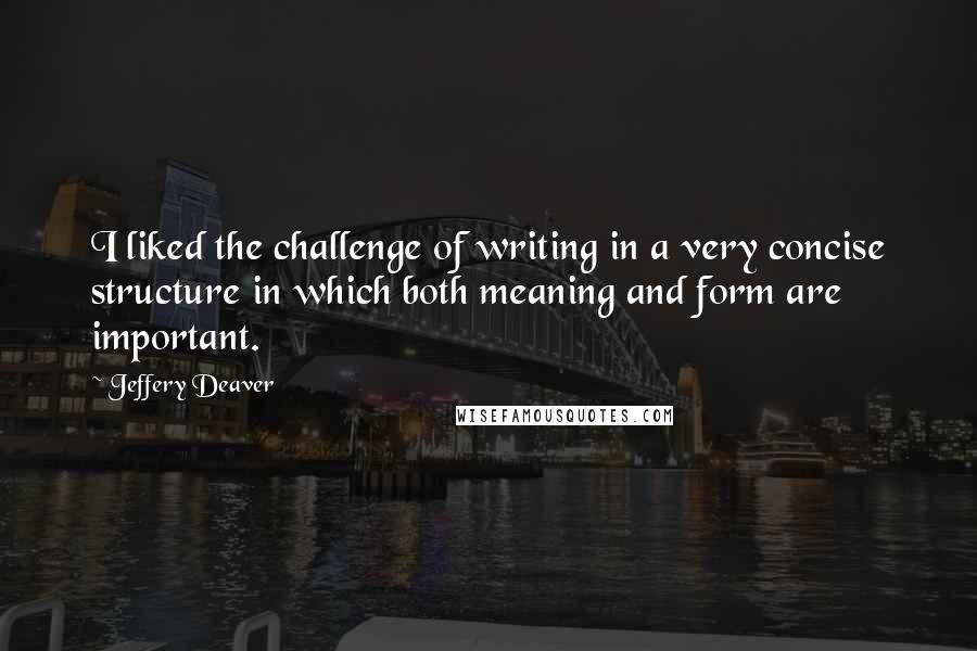 Jeffery Deaver Quotes: I liked the challenge of writing in a very concise structure in which both meaning and form are important.