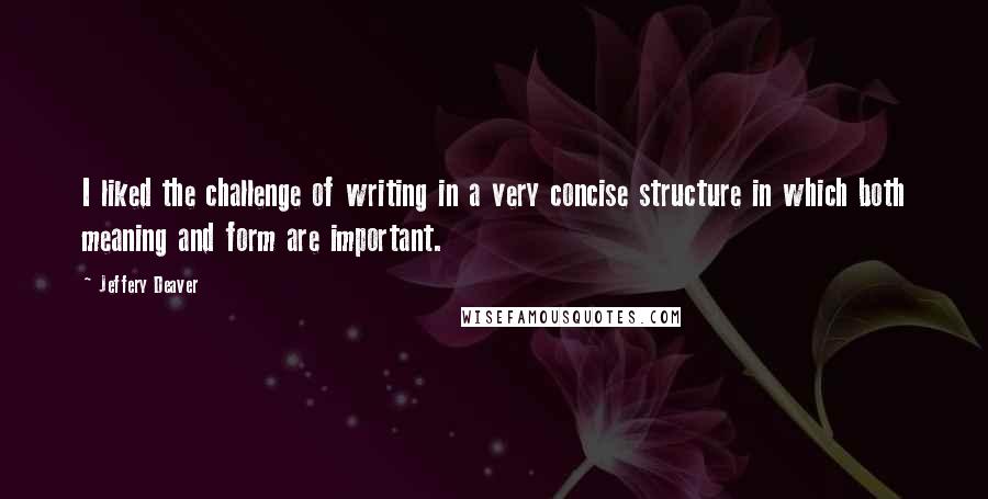 Jeffery Deaver Quotes: I liked the challenge of writing in a very concise structure in which both meaning and form are important.