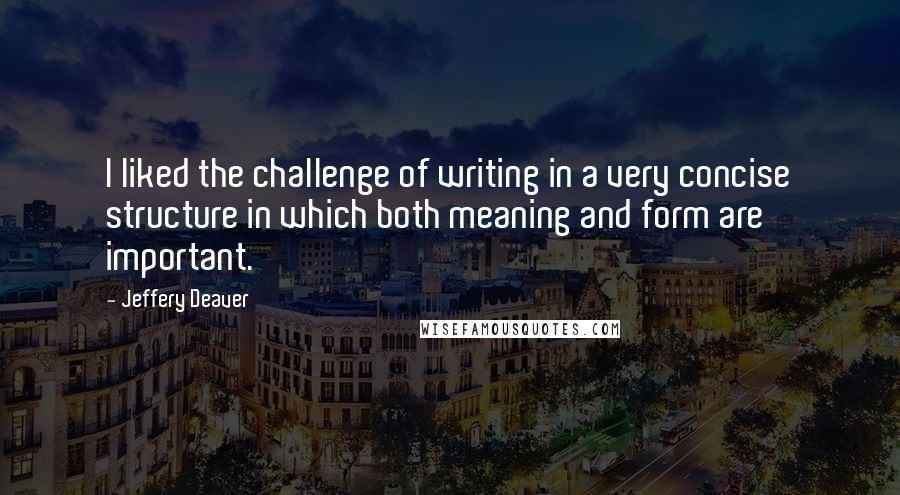 Jeffery Deaver Quotes: I liked the challenge of writing in a very concise structure in which both meaning and form are important.