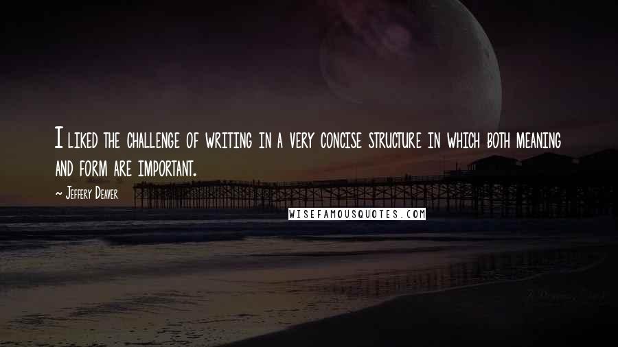 Jeffery Deaver Quotes: I liked the challenge of writing in a very concise structure in which both meaning and form are important.