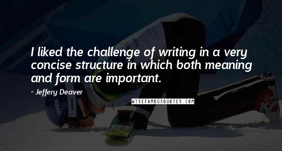 Jeffery Deaver Quotes: I liked the challenge of writing in a very concise structure in which both meaning and form are important.