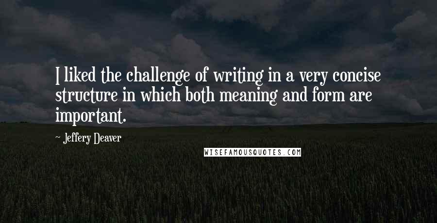 Jeffery Deaver Quotes: I liked the challenge of writing in a very concise structure in which both meaning and form are important.