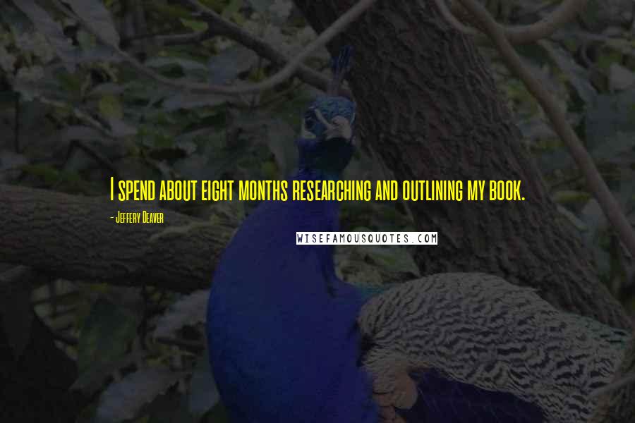 Jeffery Deaver Quotes: I spend about eight months researching and outlining my book.