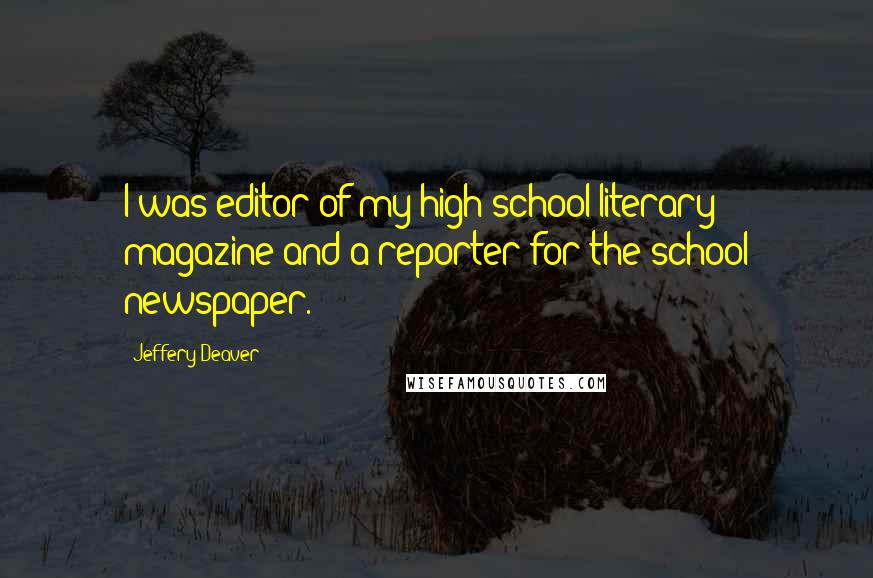 Jeffery Deaver Quotes: I was editor of my high school literary magazine and a reporter for the school newspaper.