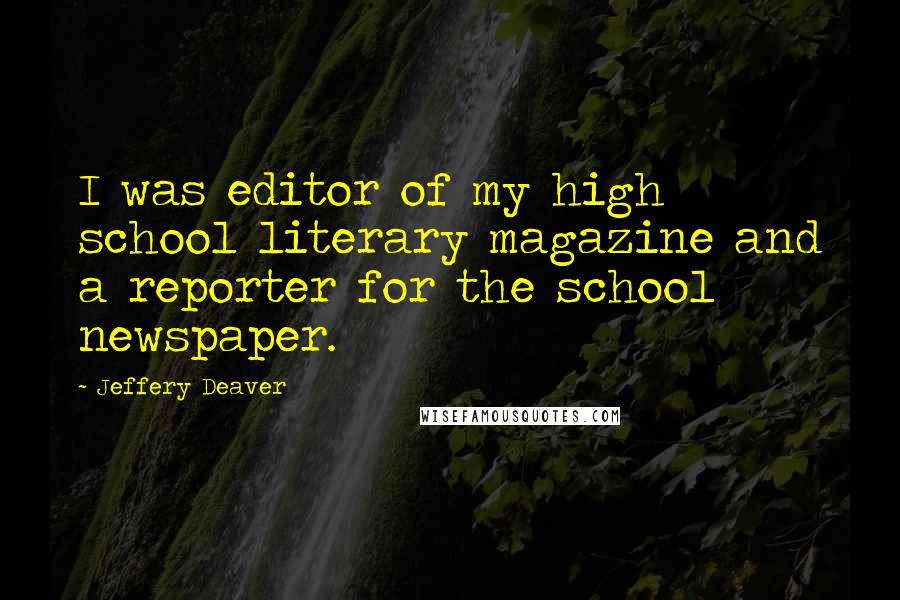 Jeffery Deaver Quotes: I was editor of my high school literary magazine and a reporter for the school newspaper.