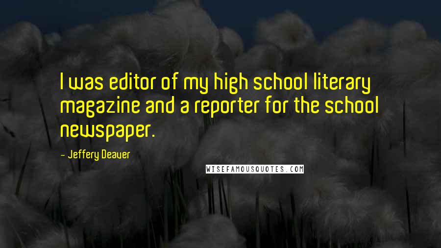 Jeffery Deaver Quotes: I was editor of my high school literary magazine and a reporter for the school newspaper.