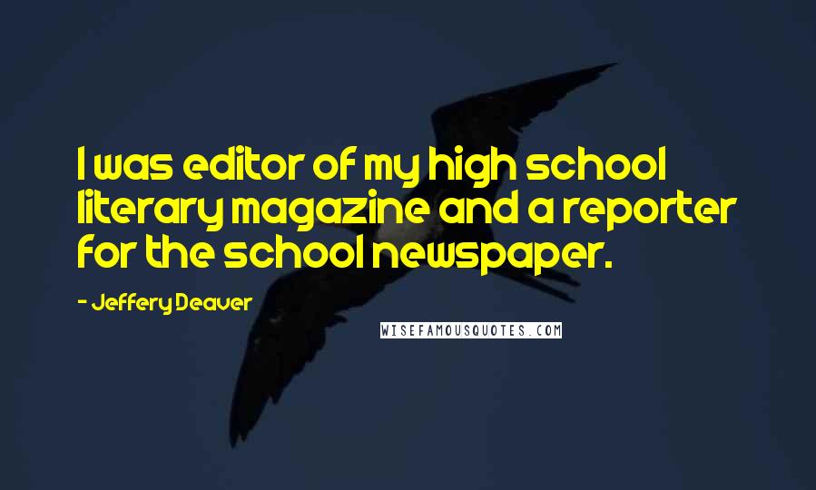 Jeffery Deaver Quotes: I was editor of my high school literary magazine and a reporter for the school newspaper.