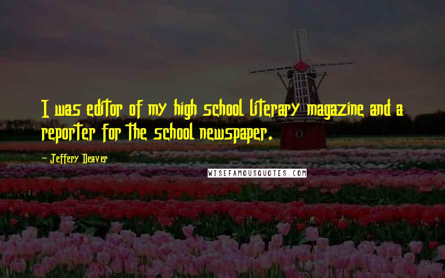 Jeffery Deaver Quotes: I was editor of my high school literary magazine and a reporter for the school newspaper.