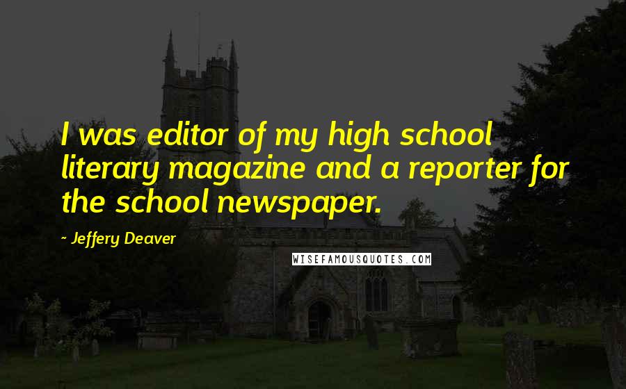 Jeffery Deaver Quotes: I was editor of my high school literary magazine and a reporter for the school newspaper.