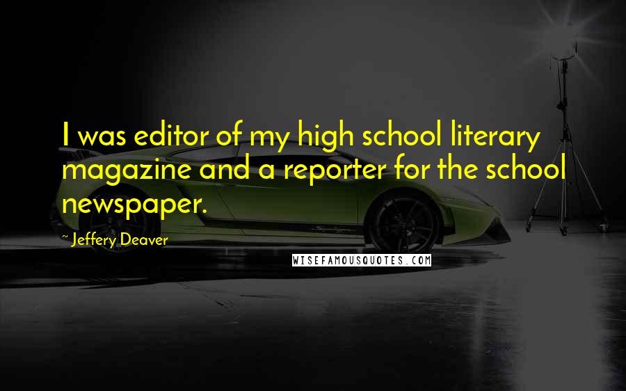 Jeffery Deaver Quotes: I was editor of my high school literary magazine and a reporter for the school newspaper.