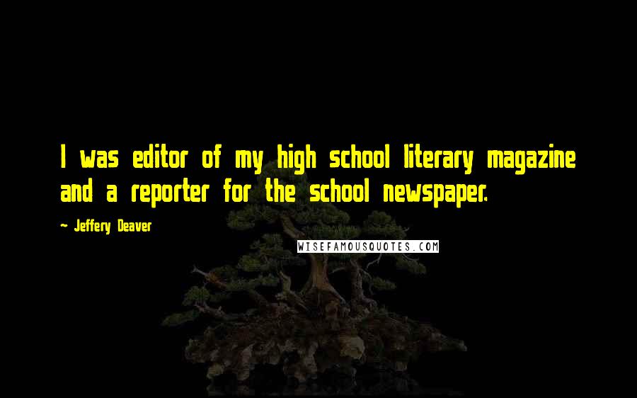 Jeffery Deaver Quotes: I was editor of my high school literary magazine and a reporter for the school newspaper.