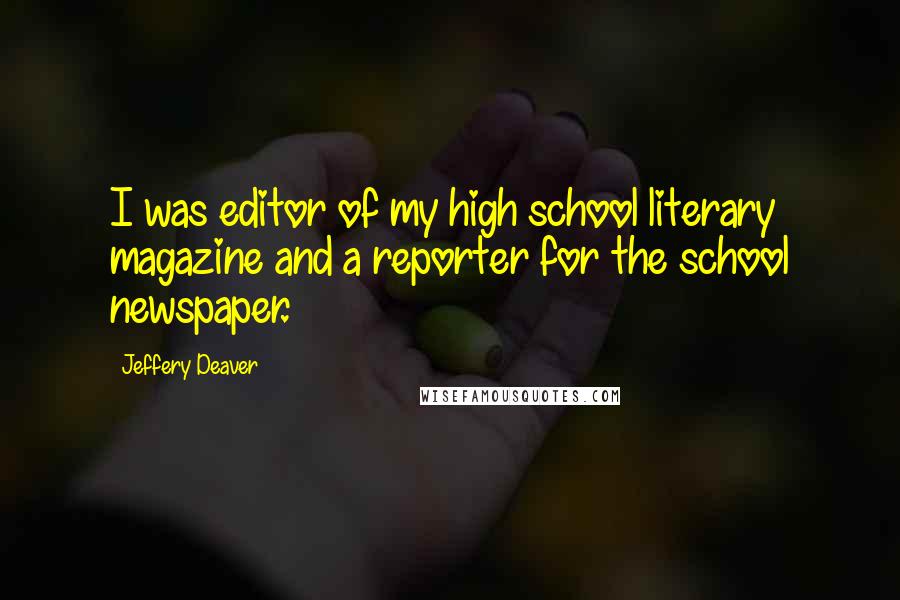 Jeffery Deaver Quotes: I was editor of my high school literary magazine and a reporter for the school newspaper.