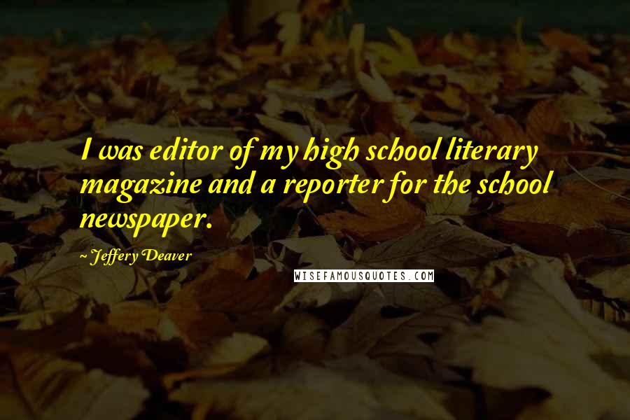 Jeffery Deaver Quotes: I was editor of my high school literary magazine and a reporter for the school newspaper.