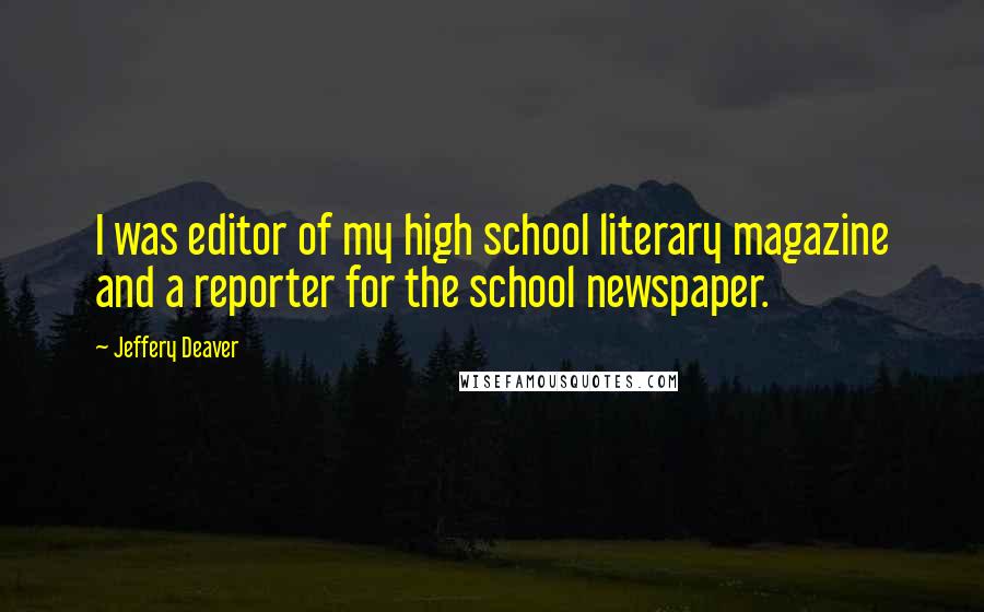 Jeffery Deaver Quotes: I was editor of my high school literary magazine and a reporter for the school newspaper.