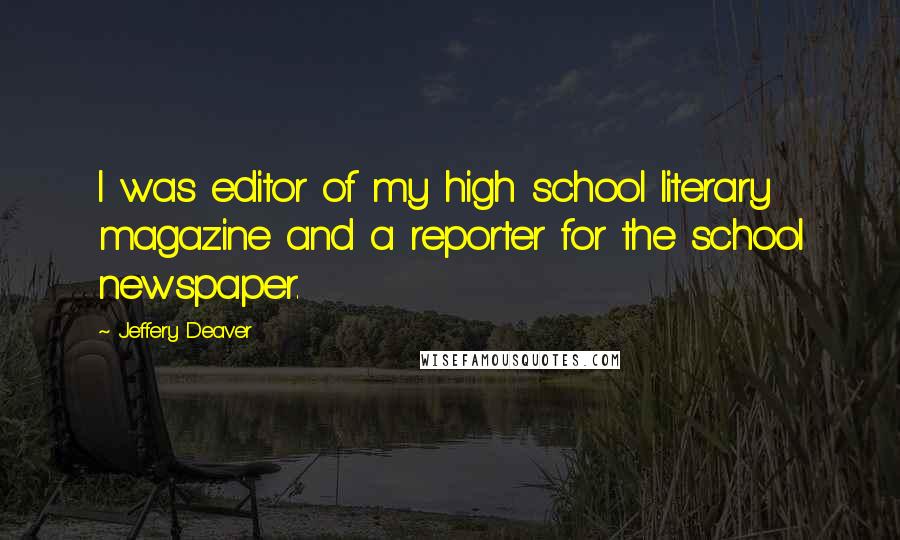 Jeffery Deaver Quotes: I was editor of my high school literary magazine and a reporter for the school newspaper.