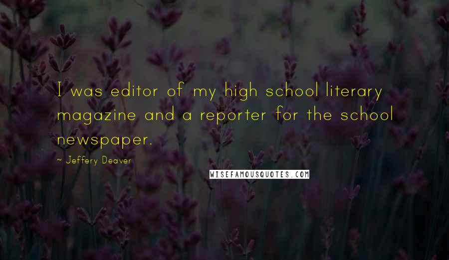 Jeffery Deaver Quotes: I was editor of my high school literary magazine and a reporter for the school newspaper.