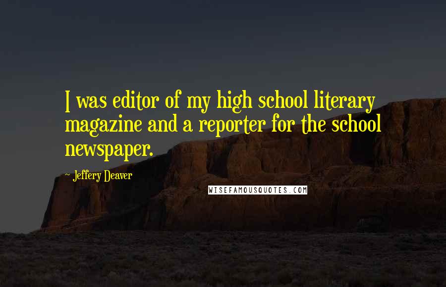 Jeffery Deaver Quotes: I was editor of my high school literary magazine and a reporter for the school newspaper.