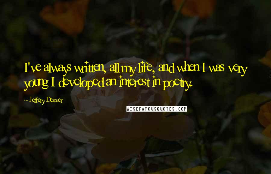 Jeffery Deaver Quotes: I've always written, all my life, and when I was very young I developed an interest in poetry.