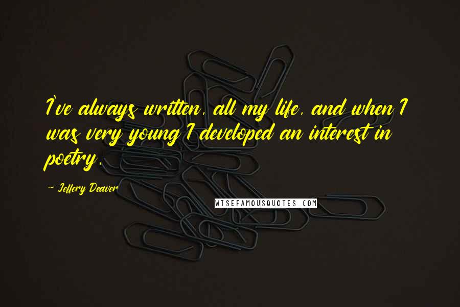 Jeffery Deaver Quotes: I've always written, all my life, and when I was very young I developed an interest in poetry.