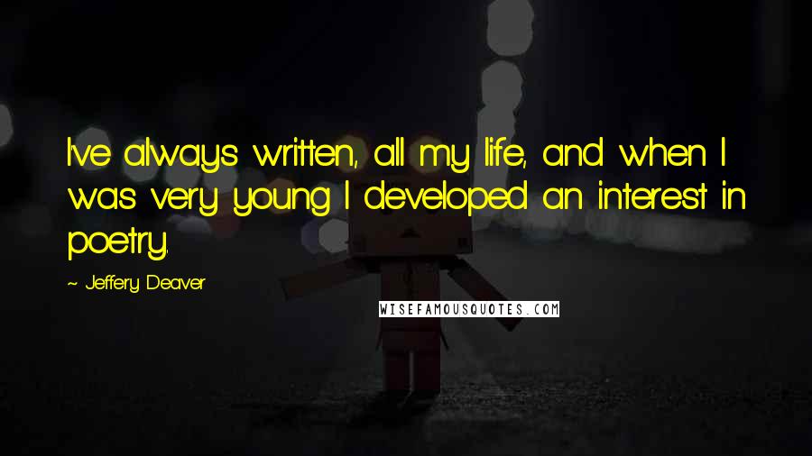 Jeffery Deaver Quotes: I've always written, all my life, and when I was very young I developed an interest in poetry.