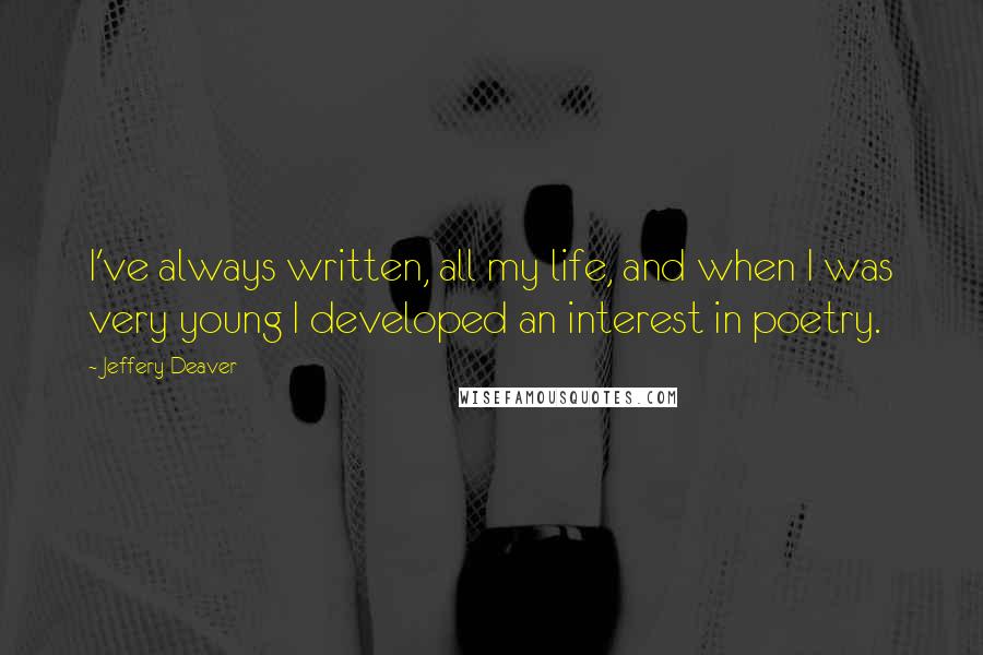 Jeffery Deaver Quotes: I've always written, all my life, and when I was very young I developed an interest in poetry.