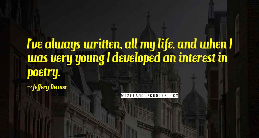 Jeffery Deaver Quotes: I've always written, all my life, and when I was very young I developed an interest in poetry.