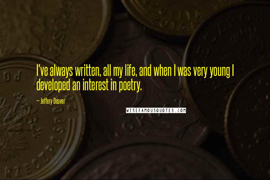 Jeffery Deaver Quotes: I've always written, all my life, and when I was very young I developed an interest in poetry.