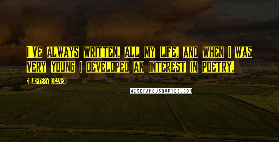 Jeffery Deaver Quotes: I've always written, all my life, and when I was very young I developed an interest in poetry.