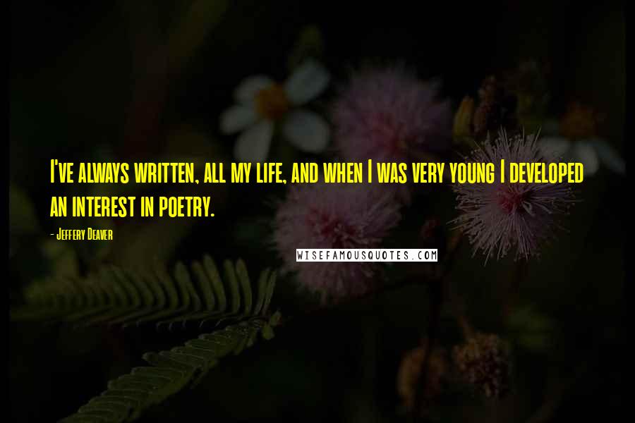Jeffery Deaver Quotes: I've always written, all my life, and when I was very young I developed an interest in poetry.