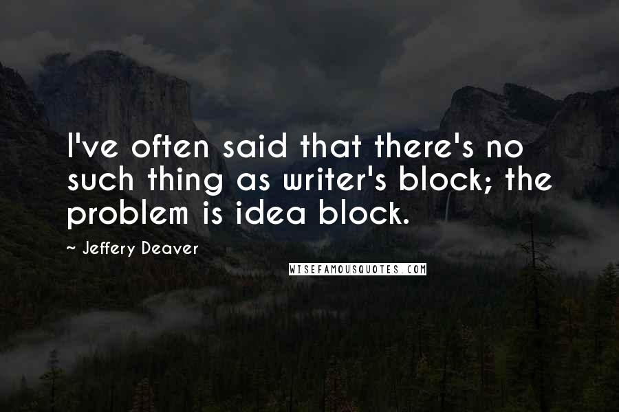 Jeffery Deaver Quotes: I've often said that there's no such thing as writer's block; the problem is idea block.