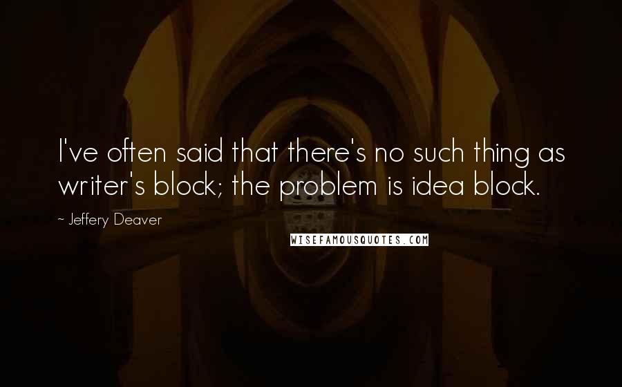 Jeffery Deaver Quotes: I've often said that there's no such thing as writer's block; the problem is idea block.