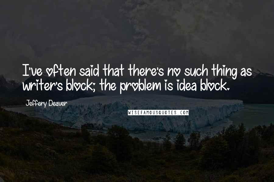 Jeffery Deaver Quotes: I've often said that there's no such thing as writer's block; the problem is idea block.