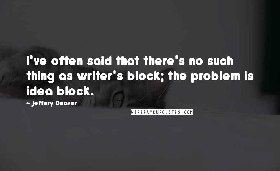 Jeffery Deaver Quotes: I've often said that there's no such thing as writer's block; the problem is idea block.