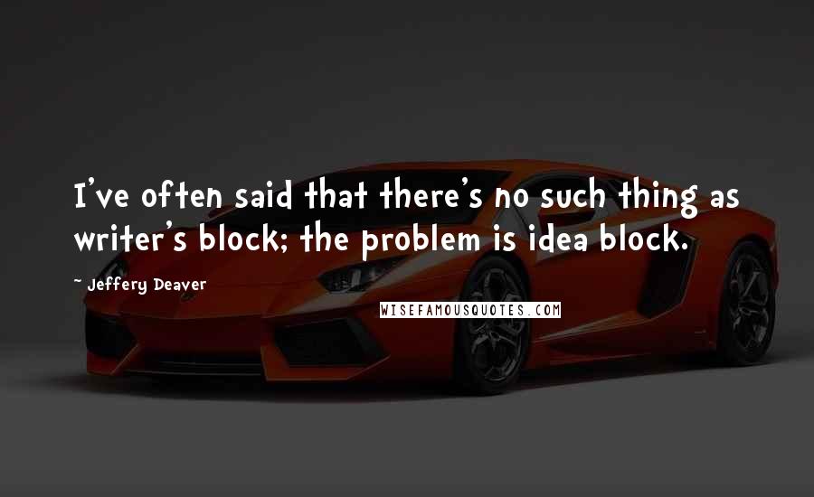 Jeffery Deaver Quotes: I've often said that there's no such thing as writer's block; the problem is idea block.