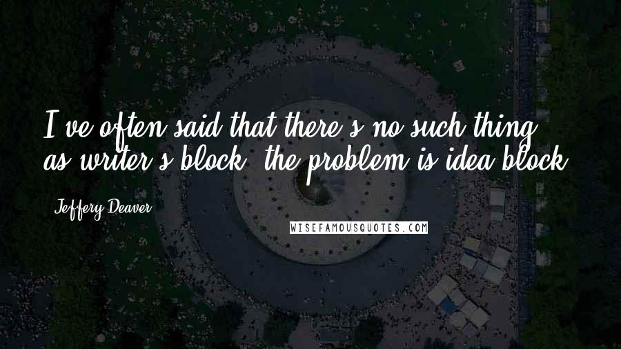 Jeffery Deaver Quotes: I've often said that there's no such thing as writer's block; the problem is idea block.