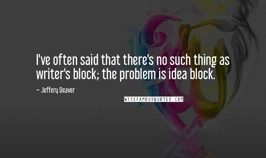 Jeffery Deaver Quotes: I've often said that there's no such thing as writer's block; the problem is idea block.