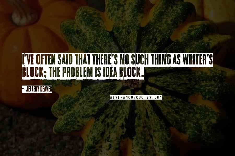 Jeffery Deaver Quotes: I've often said that there's no such thing as writer's block; the problem is idea block.