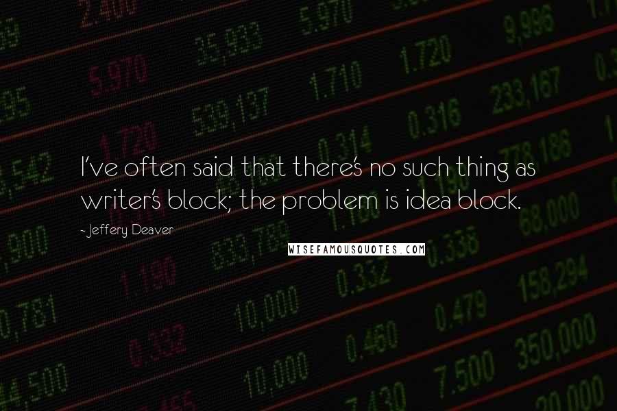 Jeffery Deaver Quotes: I've often said that there's no such thing as writer's block; the problem is idea block.