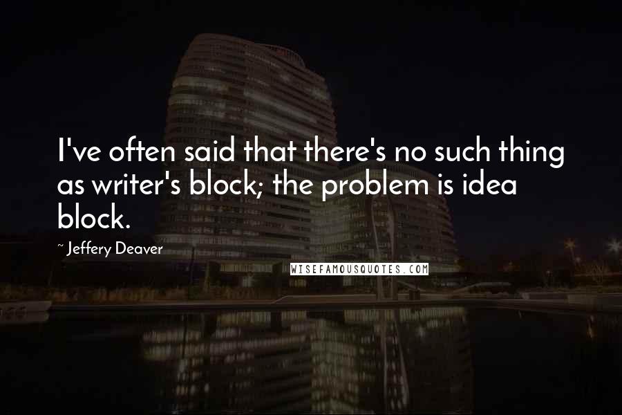 Jeffery Deaver Quotes: I've often said that there's no such thing as writer's block; the problem is idea block.