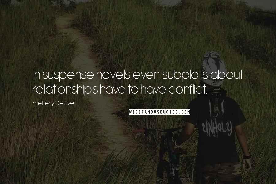 Jeffery Deaver Quotes: In suspense novels even subplots about relationships have to have conflict.