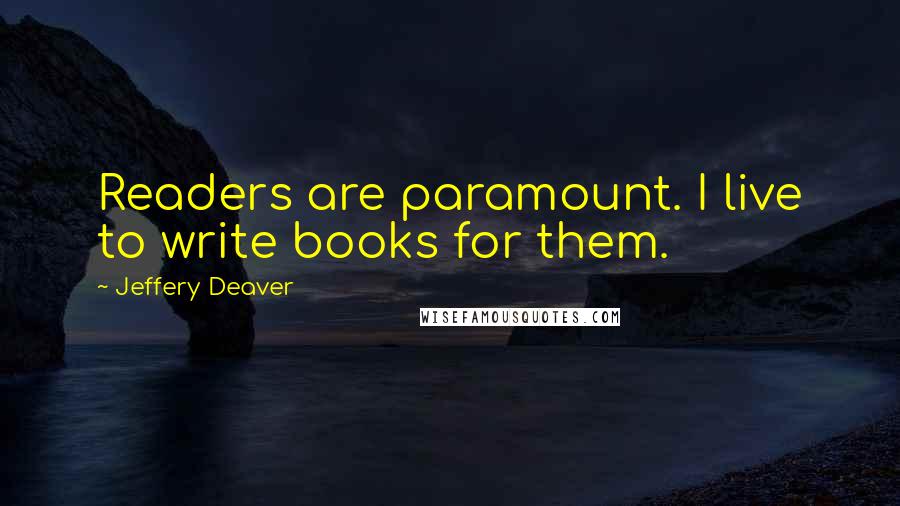 Jeffery Deaver Quotes: Readers are paramount. I live to write books for them.