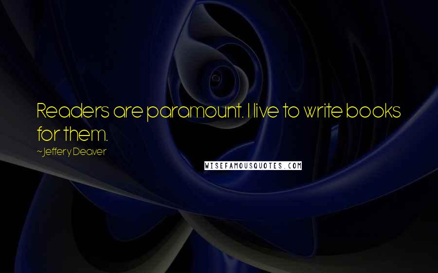 Jeffery Deaver Quotes: Readers are paramount. I live to write books for them.